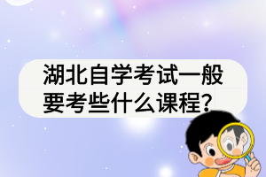 湖北自學(xué)考試一般要考些什么課程？