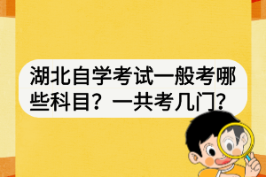 湖北自學考試一般考哪些科目？一共考幾門？