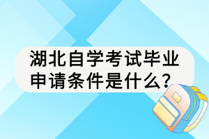 湖北自學考試畢業(yè)申請條件是什么？