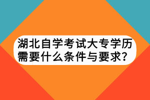 湖北自學考試大專學歷需要什么條件與要求？