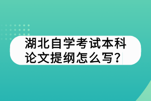 湖北自學考試本科論文提綱怎么寫？