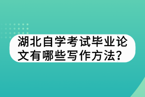 湖北自學考試畢業(yè)論文有哪些寫作方法？