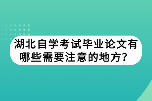 湖北自學(xué)考試畢業(yè)論文有哪些需要注意的地方？