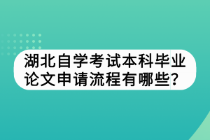 湖北自學考試本科畢業(yè)論文申請流程有哪些？