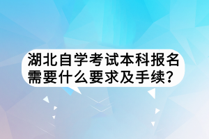 湖北自學(xué)考試本科報(bào)名需要什么要求及手續(xù)？