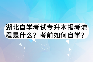 湖北自學(xué)考試專升本報(bào)考流程是什么？考前如何自學(xué)？