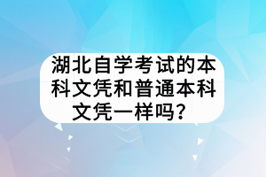 湖北自學(xué)考試的本科文憑和普通本科文憑一樣嗎？