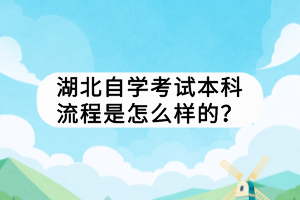 湖北自學考試本科流程是怎么樣的？