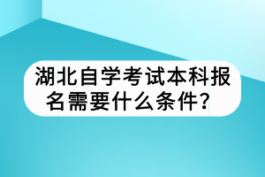 湖北自學(xué)考試本科報(bào)名需要什么條件？