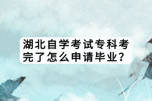 湖北自學(xué)考試?？瓶纪炅嗽趺瓷暾?qǐng)畢業(yè)？