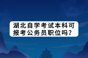 湖北自學考試本科可報考公務員職位嗎？