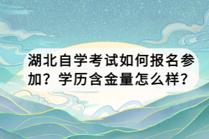 湖北自學考試如何報名參加？學歷含金量怎么樣？