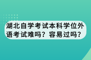 湖北自學考試本科學位外語考試難嗎？容易過嗎？