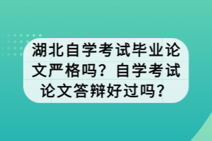 湖北自學(xué)考試畢業(yè)論文嚴(yán)格嗎？自學(xué)考試論文答辯好過嗎？