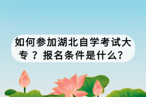 如何參加湖北自學(xué)考試大專 ？報名條件是什么？