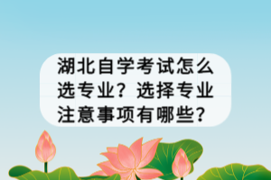 湖北自學(xué)考試怎么選專業(yè)？選擇專業(yè)注意事項有哪些？