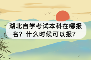 湖北自學(xué)考試本科在哪報名？什么時候可以報？