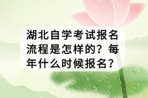 湖北自學(xué)考試報(bào)名流程是怎樣的？每年什么時(shí)候報(bào)名？