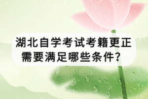 湖北自學(xué)考試考籍更正需要滿足哪些條件？