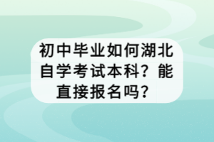 初中畢業(yè)如何湖北自學(xué)考試本科？能直接報名嗎？