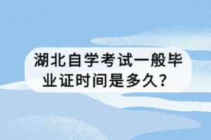 湖北自學考試一般畢業(yè)證時間是多久？