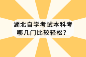 湖北自學(xué)考試本科考哪幾門比較輕松？