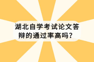 湖北自學考試論文答辯的通過率高嗎？