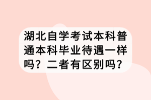 湖北自學考試本科普通本科畢業(yè)待遇一樣嗎？二者有區(qū)別嗎？