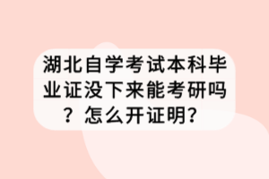 湖北自學(xué)考試本科畢業(yè)證沒下來能考研嗎？怎么開證明？