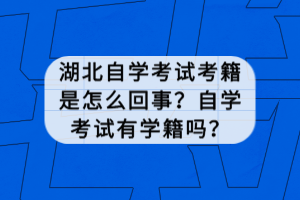 湖北自學考試考籍是怎么回事？自學考試有學籍嗎？