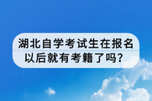 湖北自學考試生在報名以后就有考籍了嗎？