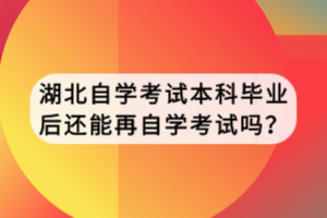 湖北自學考試本科畢業(yè)后還能再自學考試嗎？