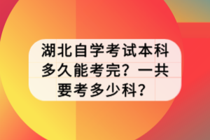 湖北自學(xué)考試本科多久能考完？一共要考多少科？