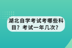 湖北自學(xué)考試考哪些科目？考試一年幾次？