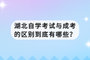 湖北自學(xué)考試與成考的區(qū)別到底有哪些？