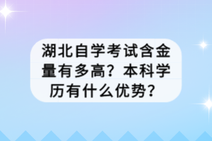 湖北自學(xué)考試含金量有多高？本科學(xué)歷有什么優(yōu)勢？