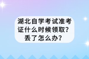 湖北自學考試準考證什么時候領取？丟了怎么辦？