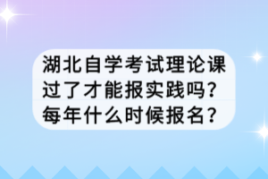 湖北自學(xué)考試?yán)碚撜n過了才能報(bào)實(shí)踐嗎？每年什么時(shí)候報(bào)名？