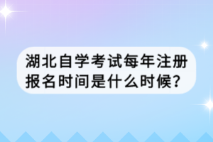 湖北自學(xué)考試每年注冊報(bào)名時(shí)間是什么時(shí)候？