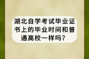 湖北自學考試畢業(yè)證書上的畢業(yè)時間和普通高校一樣嗎？