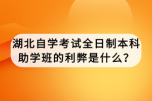 湖北自學考試全日制本科助學班的利弊是什么？