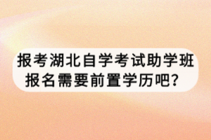 報考湖北自學考試助學班報名需要前置學歷吧？