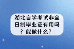 湖北自學(xué)考試非全日制畢業(yè)證有用嗎？能做什么？