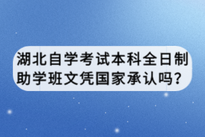 湖北自學(xué)考試本科全日制助學(xué)班文憑國家承認(rèn)嗎？