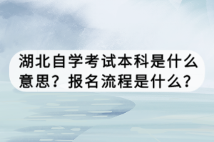 湖北自學(xué)考試本科是什么意思？報(bào)名流程是什么？