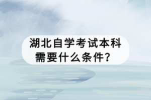 湖北自學考試本科需要什么條件？