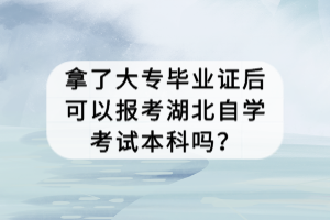 拿了大專畢業(yè)證后可以報考湖北自學考試本科嗎？