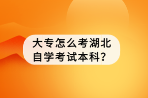 大專怎么考湖北自學(xué)考試本科？