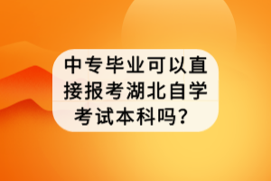 中專畢業(yè)可以直接報考湖北自學考試本科嗎？