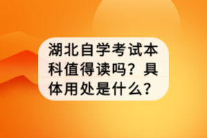 湖北自學考試本科值得讀嗎？具體用處是什么？